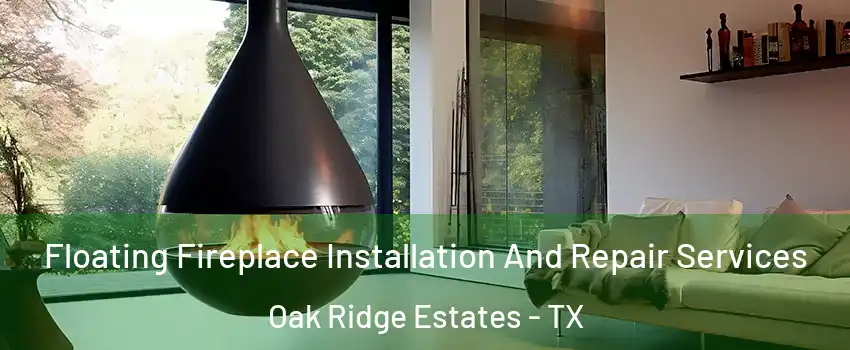 Floating Fireplace Installation And Repair Services Oak Ridge Estates - TX