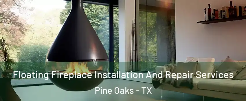 Floating Fireplace Installation And Repair Services Pine Oaks - TX