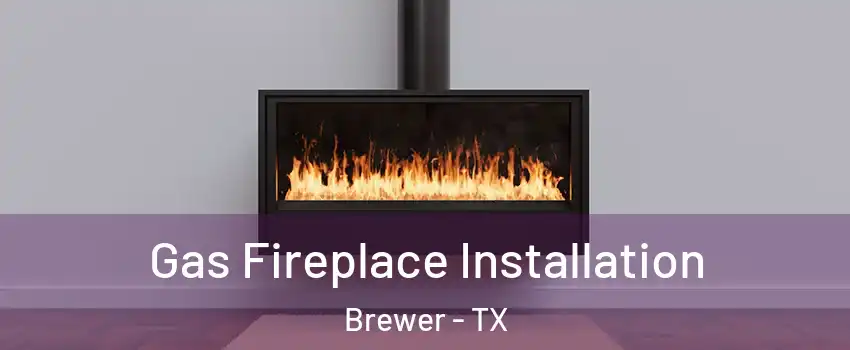 Gas Fireplace Installation Brewer - TX
