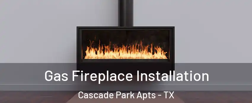Gas Fireplace Installation Cascade Park Apts - TX