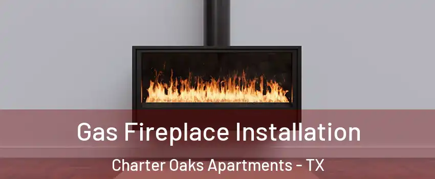 Gas Fireplace Installation Charter Oaks Apartments - TX