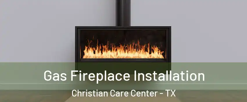 Gas Fireplace Installation Christian Care Center - TX