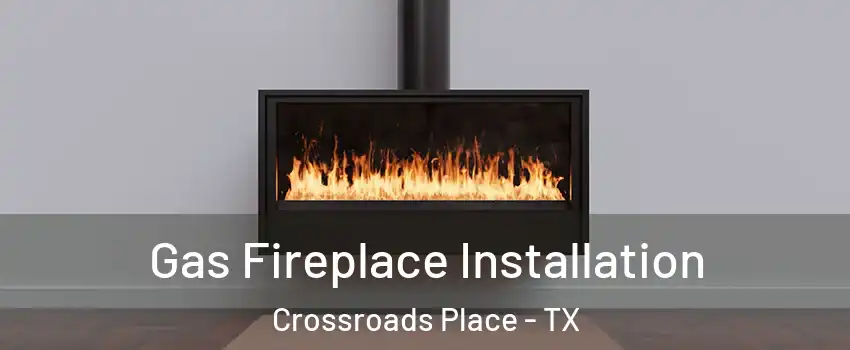 Gas Fireplace Installation Crossroads Place - TX