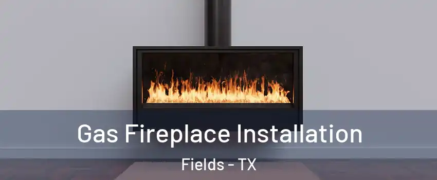 Gas Fireplace Installation Fields - TX