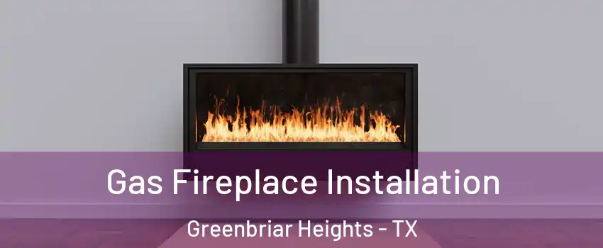Gas Fireplace Installation Greenbriar Heights - TX