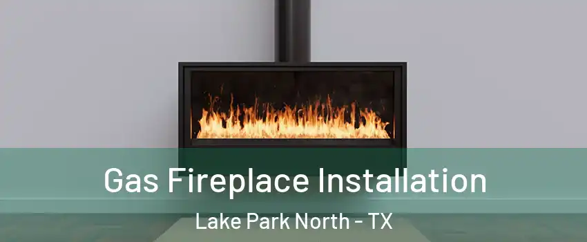 Gas Fireplace Installation Lake Park North - TX