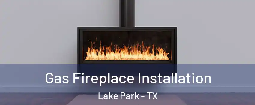 Gas Fireplace Installation Lake Park - TX