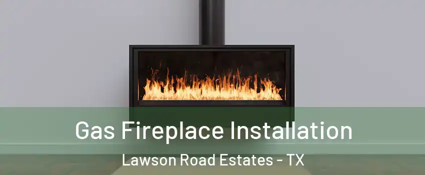 Gas Fireplace Installation Lawson Road Estates - TX