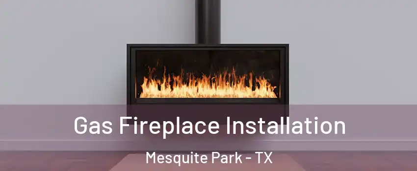 Gas Fireplace Installation Mesquite Park - TX