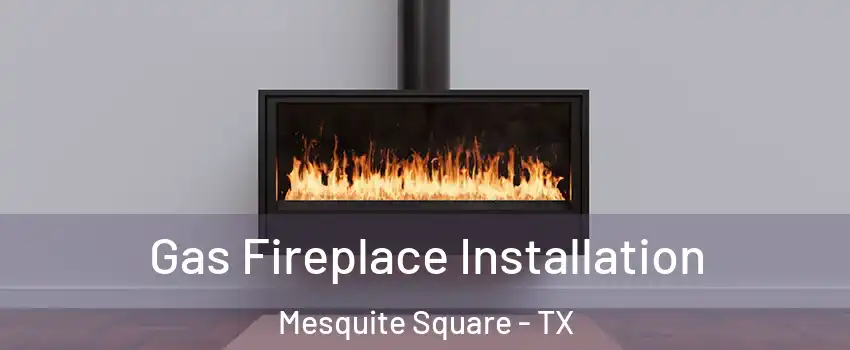 Gas Fireplace Installation Mesquite Square - TX