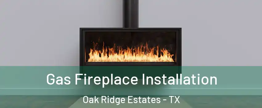 Gas Fireplace Installation Oak Ridge Estates - TX