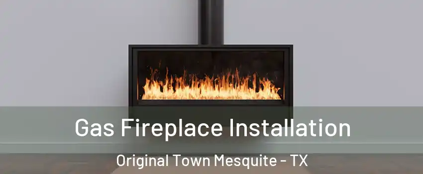 Gas Fireplace Installation Original Town Mesquite - TX