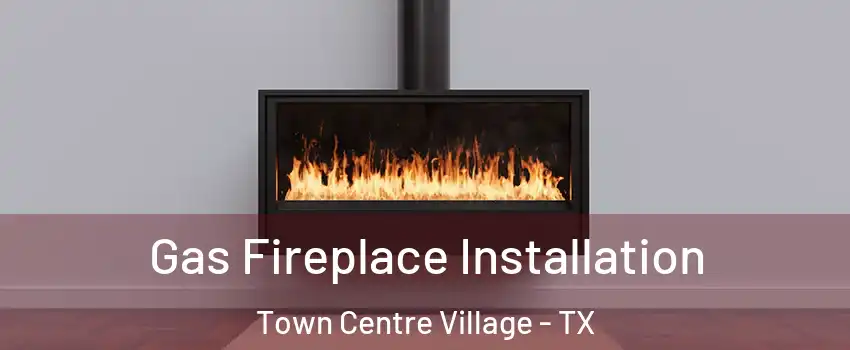 Gas Fireplace Installation Town Centre Village - TX