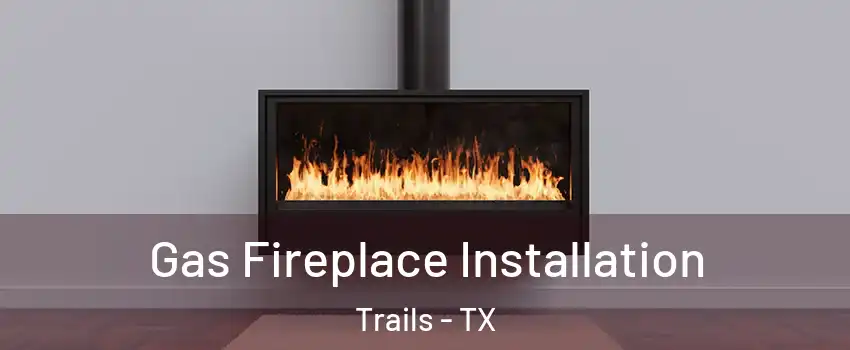 Gas Fireplace Installation Trails - TX