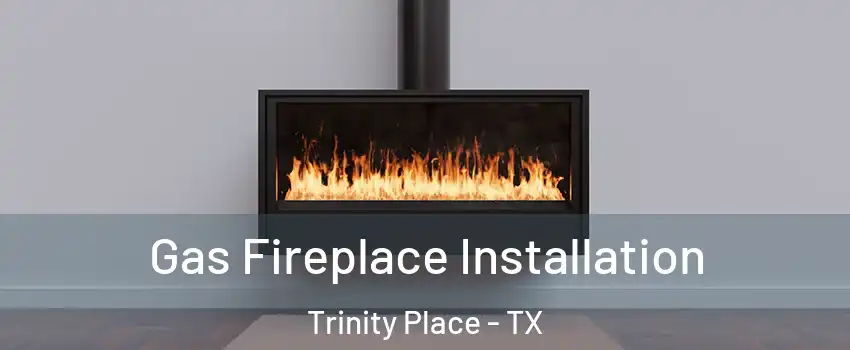 Gas Fireplace Installation Trinity Place - TX