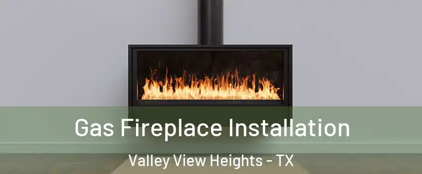 Gas Fireplace Installation Valley View Heights - TX
