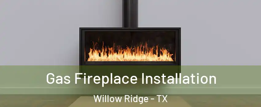 Gas Fireplace Installation Willow Ridge - TX