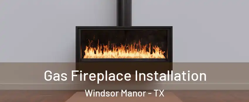 Gas Fireplace Installation Windsor Manor - TX