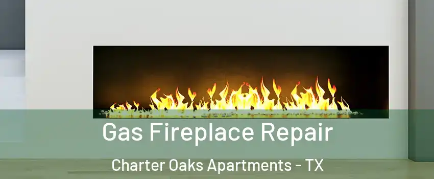Gas Fireplace Repair Charter Oaks Apartments - TX