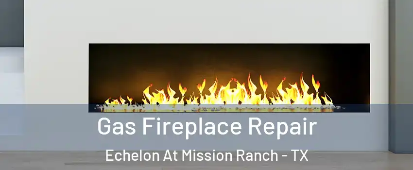 Gas Fireplace Repair Echelon At Mission Ranch - TX