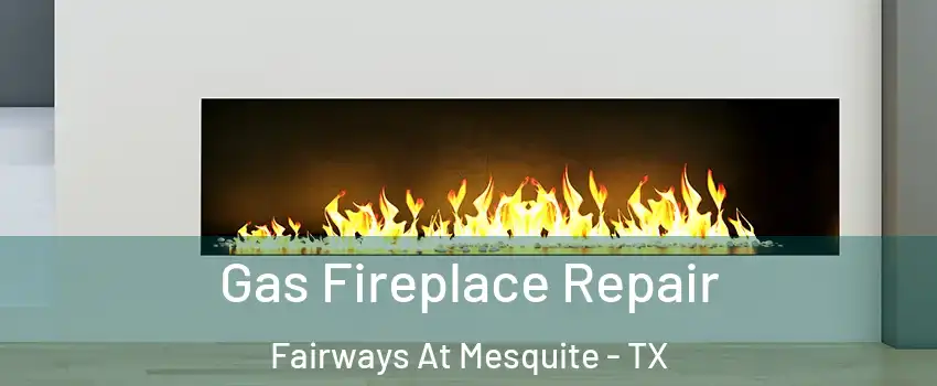Gas Fireplace Repair Fairways At Mesquite - TX
