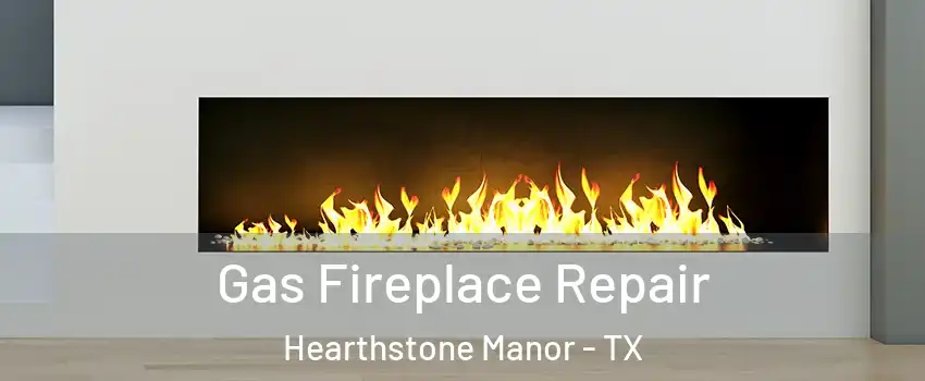 Gas Fireplace Repair Hearthstone Manor - TX