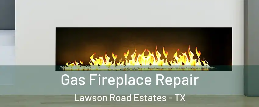 Gas Fireplace Repair Lawson Road Estates - TX