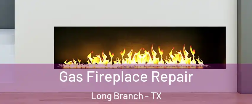 Gas Fireplace Repair Long Branch - TX
