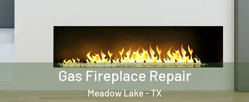 Gas Fireplace Repair Meadow Lake - TX