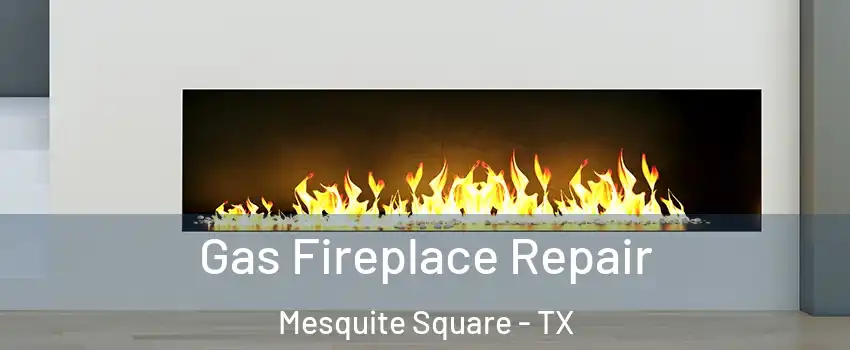 Gas Fireplace Repair Mesquite Square - TX