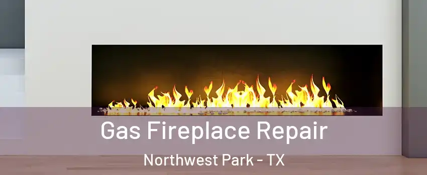 Gas Fireplace Repair Northwest Park - TX