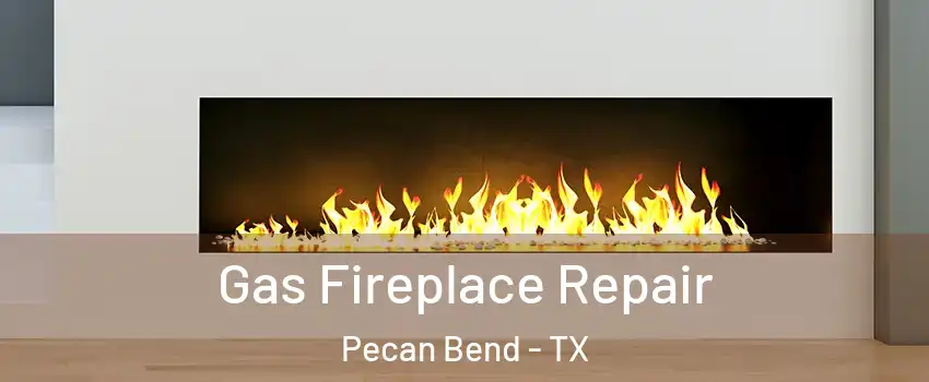 Gas Fireplace Repair Pecan Bend - TX