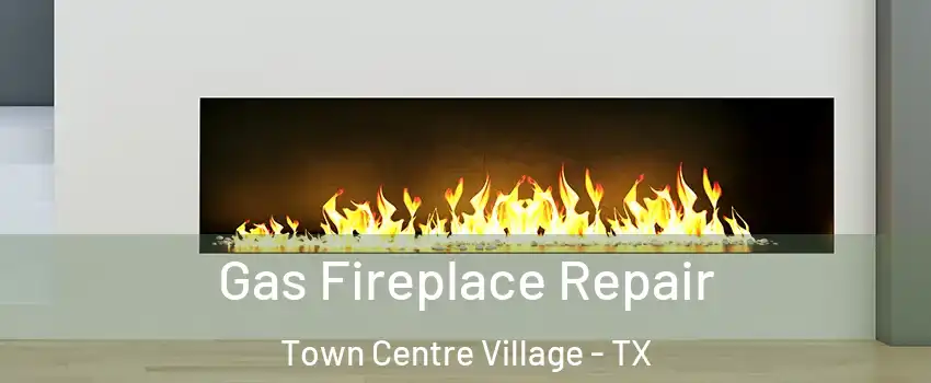 Gas Fireplace Repair Town Centre Village - TX