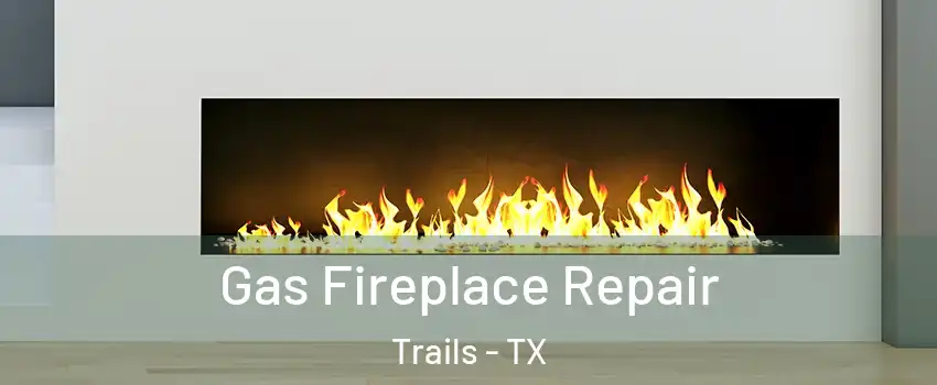Gas Fireplace Repair Trails - TX