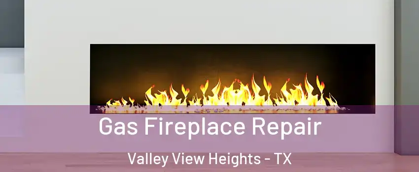 Gas Fireplace Repair Valley View Heights - TX