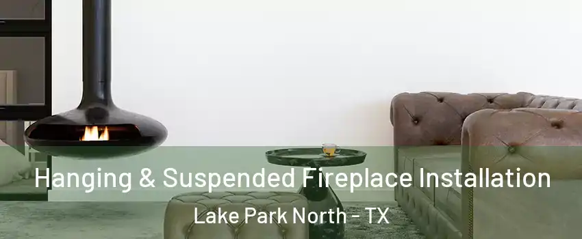 Hanging & Suspended Fireplace Installation Lake Park North - TX