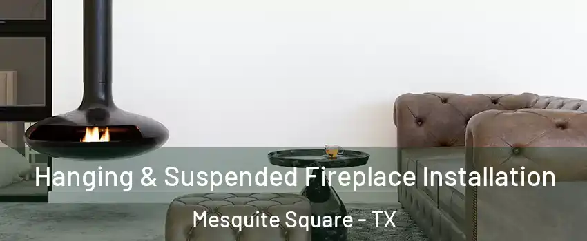 Hanging & Suspended Fireplace Installation Mesquite Square - TX