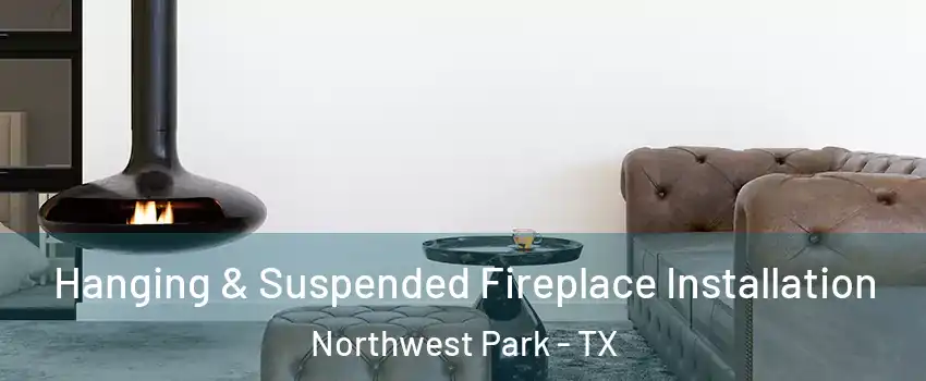 Hanging & Suspended Fireplace Installation Northwest Park - TX