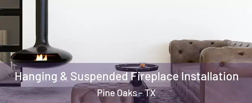 Hanging & Suspended Fireplace Installation Pine Oaks - TX
