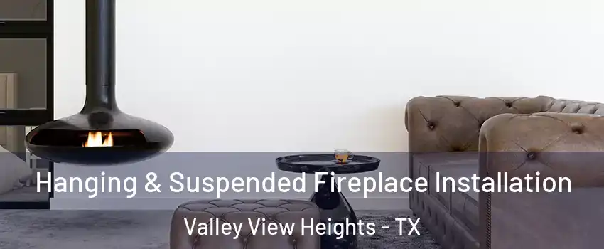Hanging & Suspended Fireplace Installation Valley View Heights - TX