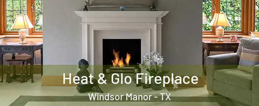 Heat & Glo Fireplace Windsor Manor - TX