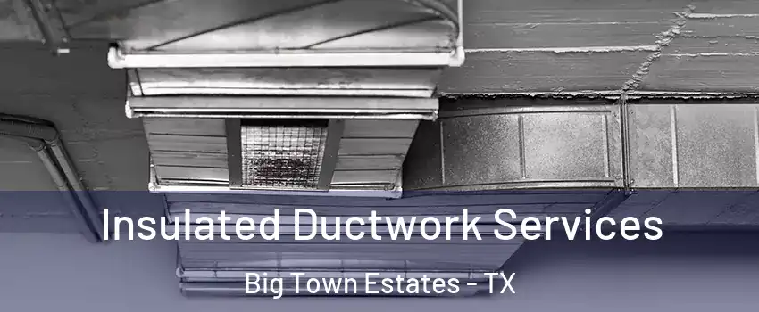 Insulated Ductwork Services Big Town Estates - TX