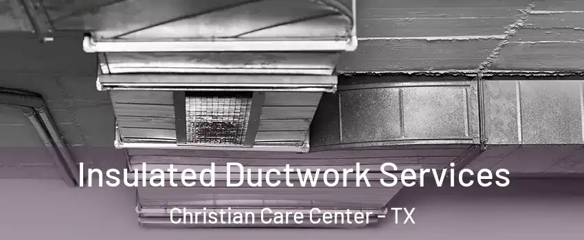 Insulated Ductwork Services Christian Care Center - TX