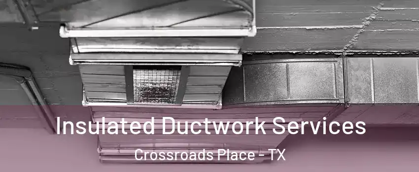 Insulated Ductwork Services Crossroads Place - TX
