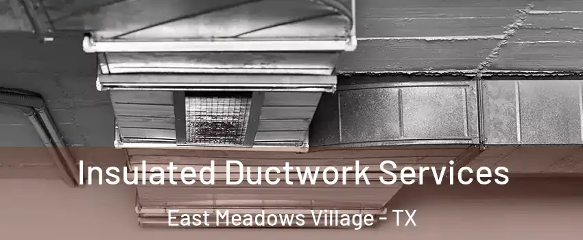 Insulated Ductwork Services East Meadows Village - TX