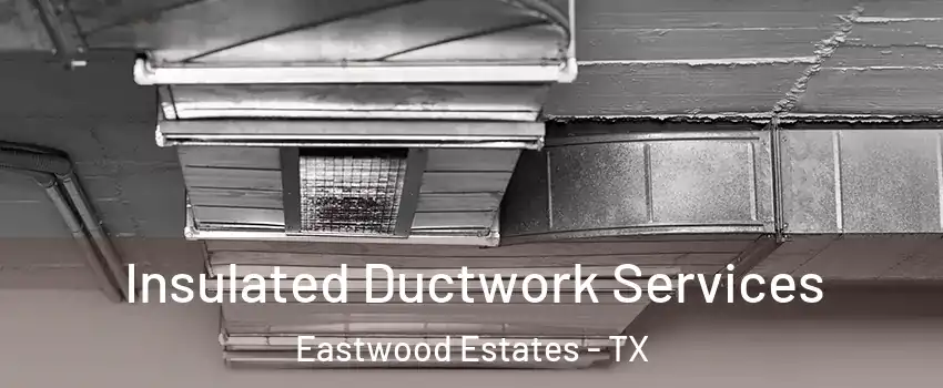 Insulated Ductwork Services Eastwood Estates - TX