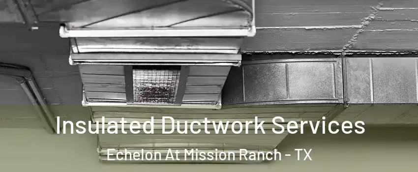 Insulated Ductwork Services Echelon At Mission Ranch - TX
