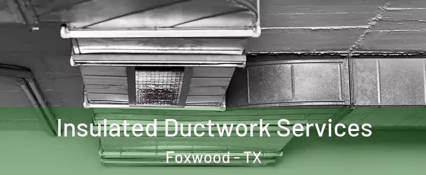 Insulated Ductwork Services Foxwood - TX
