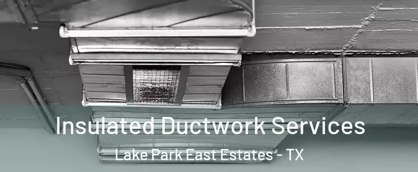 Insulated Ductwork Services Lake Park East Estates - TX