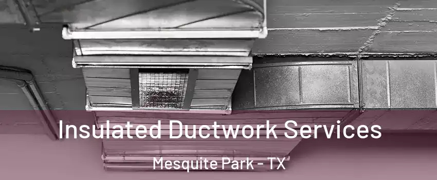 Insulated Ductwork Services Mesquite Park - TX